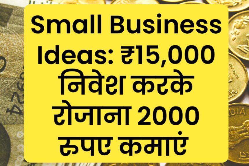 Small Business Ideas: ₹15,000 निवेश करके रोजाना 2000 रुपए कमाएं
